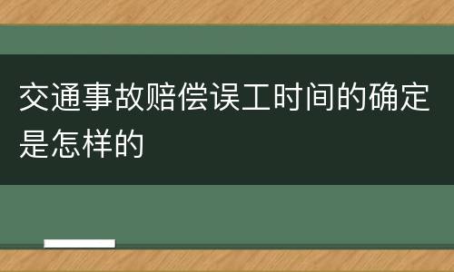 交通事故赔偿误工时间的确定是怎样的