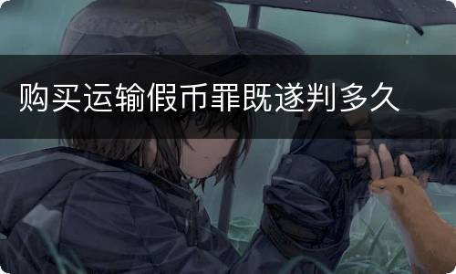 购买运输假币罪既遂判多久