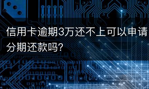信用卡逾期3万还不上可以申请分期还款吗？