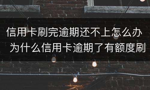信用卡刷完逾期还不上怎么办 为什么信用卡逾期了有额度刷不出来