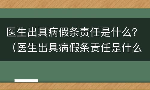 医生出具病假条责任是什么？（医生出具病假条责任是什么意思）