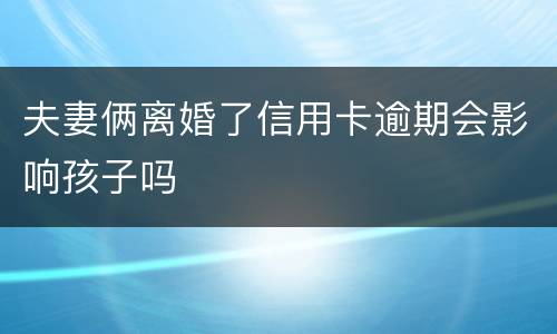 夫妻俩离婚了信用卡逾期会影响孩子吗