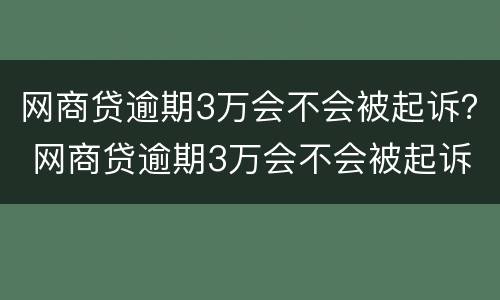 网商贷逾期3万会不会被起诉？ 网商贷逾期3万会不会被起诉