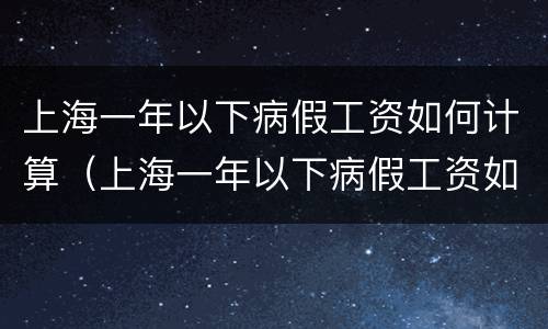 上海一年以下病假工资如何计算（上海一年以下病假工资如何计算出来）