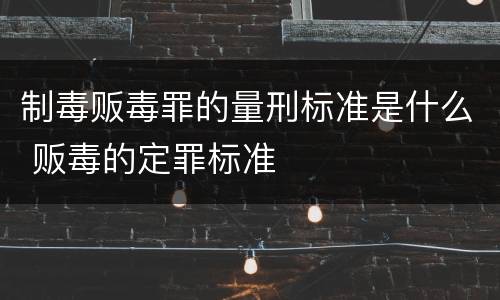 制毒贩毒罪的量刑标准是什么 贩毒的定罪标准