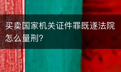 买卖国家机关证件罪既遂法院怎么量刑?