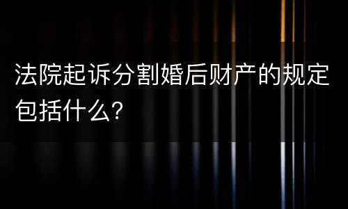 法院起诉分割婚后财产的规定包括什么？