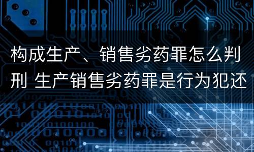 构成生产、销售劣药罪怎么判刑 生产销售劣药罪是行为犯还是结果犯