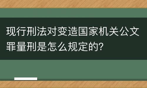 现行刑法对变造国家机关公文罪量刑是怎么规定的？
