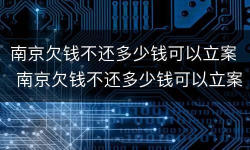 南京欠钱不还多少钱可以立案 南京欠钱不还多少钱可以立案侦查