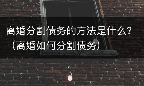 离婚分割债务的方法是什么？（离婚如何分割债务）
