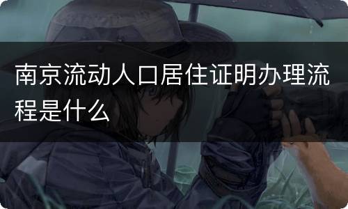 南京流动人口居住证明办理流程是什么