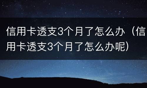 信用卡透支3个月了怎么办（信用卡透支3个月了怎么办呢）