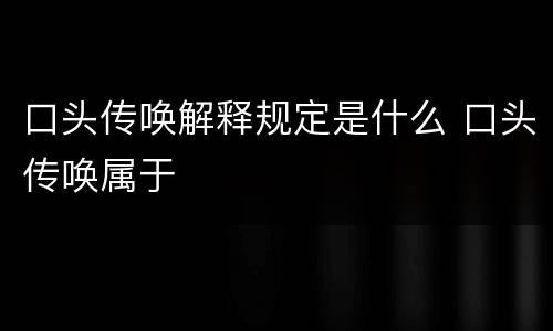 口头传唤解释规定是什么 口头传唤属于