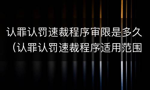认罪认罚速裁程序审限是多久（认罪认罚速裁程序适用范围）