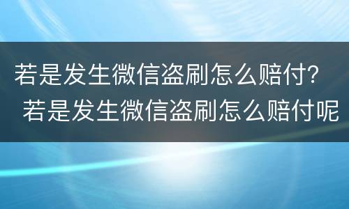 若是发生微信盗刷怎么赔付？ 若是发生微信盗刷怎么赔付呢