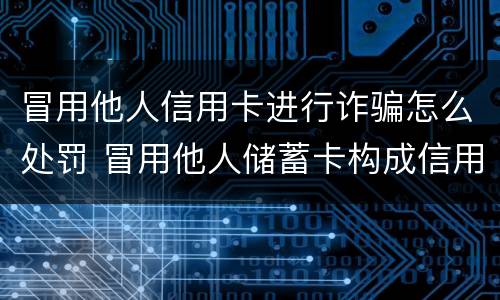 冒用他人信用卡进行诈骗怎么处罚 冒用他人储蓄卡构成信用卡诈骗