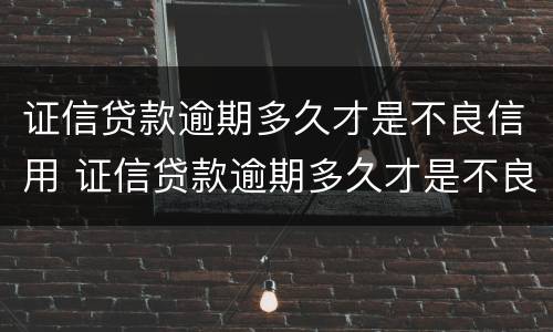 证信贷款逾期多久才是不良信用 证信贷款逾期多久才是不良信用记录