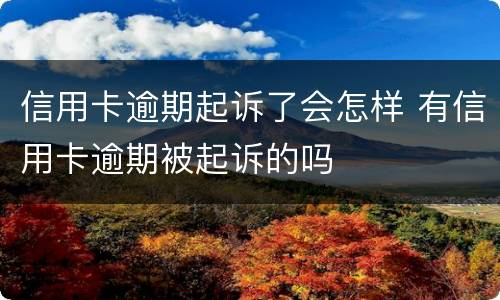 信用卡逾期起诉了会怎样 有信用卡逾期被起诉的吗