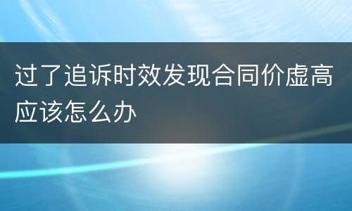 过了追诉时效发现合同价虚高应该怎么办