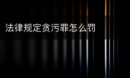 法律规定贪污罪怎么罚