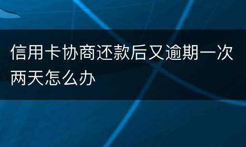 信用卡协商还款后又逾期一次两天怎么办