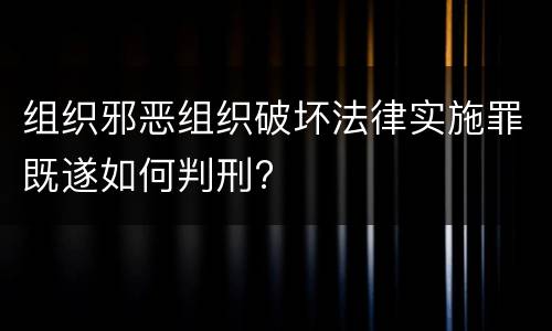 组织邪恶组织破坏法律实施罪既遂如何判刑?