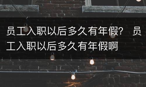 员工入职以后多久有年假？ 员工入职以后多久有年假啊