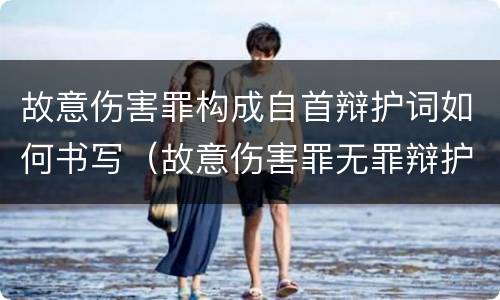 故意伤害罪构成自首辩护词如何书写（故意伤害罪无罪辩护词范文）