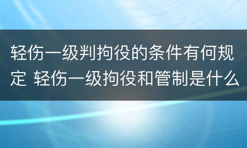 轻伤一级判拘役的条件有何规定 轻伤一级拘役和管制是什么意思