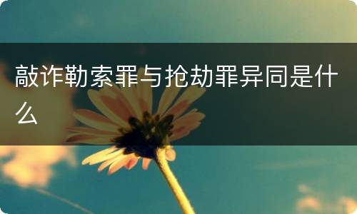 敲诈勒索罪与抢劫罪异同是什么