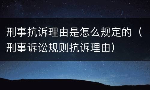 刑事抗诉理由是怎么规定的（刑事诉讼规则抗诉理由）