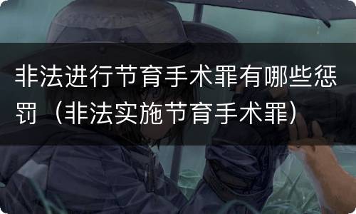 非法进行节育手术罪有哪些惩罚（非法实施节育手术罪）