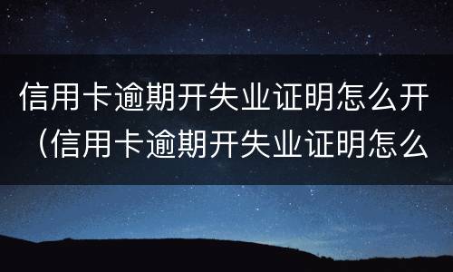 信用卡逾期开失业证明怎么开（信用卡逾期开失业证明怎么开就业失业登记证新规）