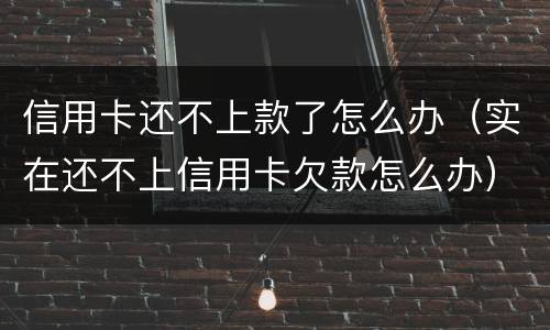 信用卡还不上款了怎么办（实在还不上信用卡欠款怎么办）