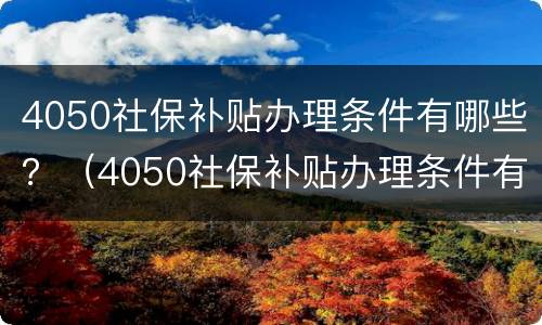 4050社保补贴办理条件有哪些？（4050社保补贴办理条件有哪些要求）