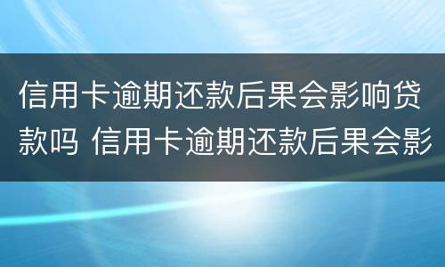 信用卡逾期还款后果会影响贷款吗 信用卡逾期还款后果会影响贷款吗怎么办