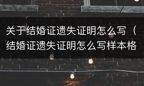 关于结婚证遗失证明怎么写（结婚证遗失证明怎么写样本格式）