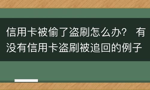 信用卡被偷了盗刷怎么办？ 有没有信用卡盗刷被追回的例子