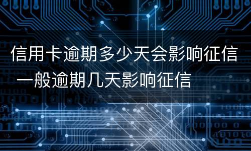 信用卡逾期多少天会影响征信 一般逾期几天影响征信