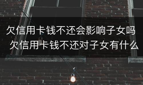 欠信用卡钱不还会影响子女吗 欠信用卡钱不还对子女有什么影响