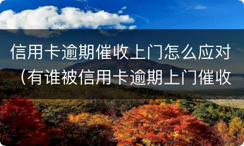 信用卡逾期催收上门怎么应对（有谁被信用卡逾期上门催收过）