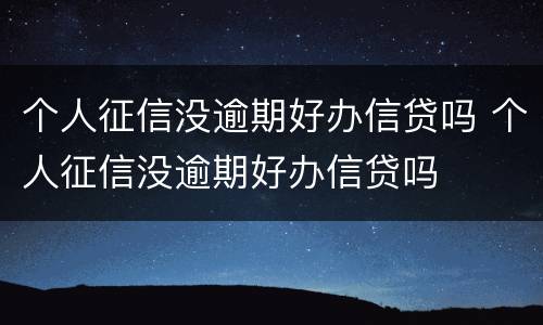 个人征信没逾期好办信贷吗 个人征信没逾期好办信贷吗