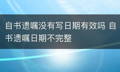 自书遗嘱没有写日期有效吗 自书遗嘱日期不完整
