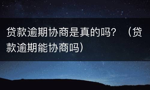 贷款逾期协商是真的吗？（贷款逾期能协商吗）
