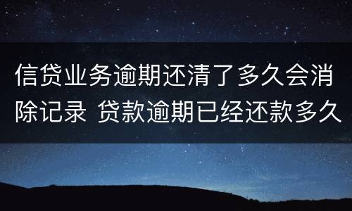 信贷业务逾期还清了多久会消除记录 贷款逾期已经还款多久能消除记录