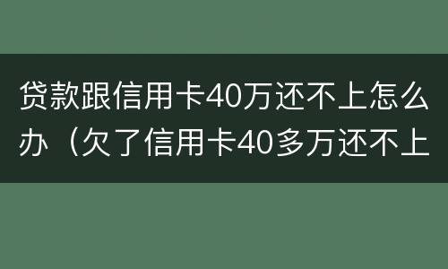 贷款跟信用卡40万还不上怎么办（欠了信用卡40多万还不上怎么办）