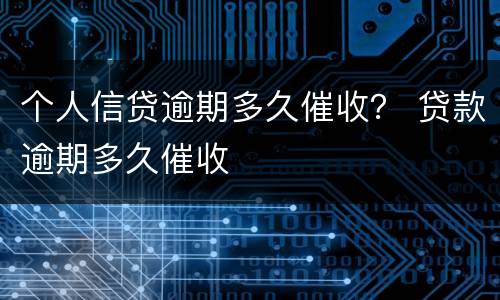 个人信贷逾期多久催收？ 贷款逾期多久催收