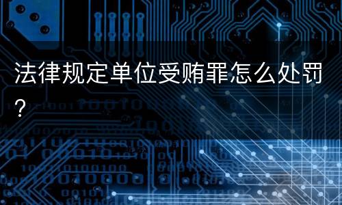 法律规定单位受贿罪怎么处罚?