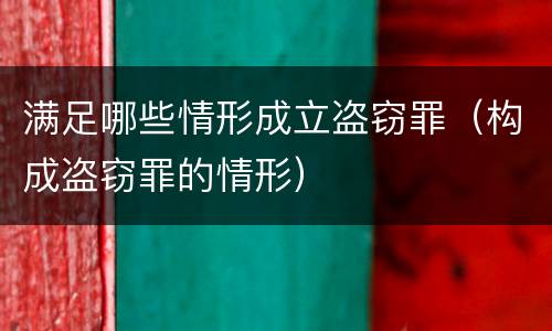 满足哪些情形成立盗窃罪（构成盗窃罪的情形）